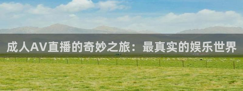 857体育直播解说：成人AV直播的奇妙之旅：最真实的娱乐世界